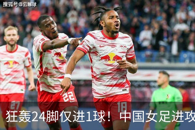 狂轰24脚仅进1球！中国女足进攻效率堪忧无缘亚运连胜